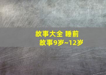 故事大全 睡前故事9岁~12岁